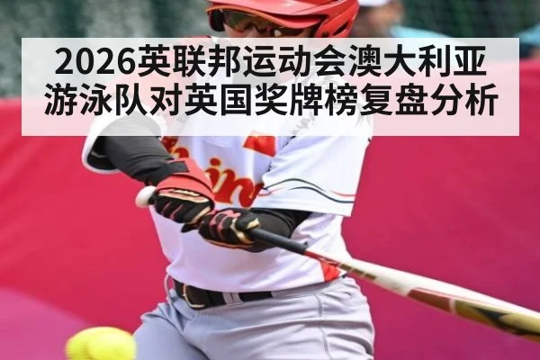 2026英联邦运动会澳大利亚游泳队对英国奖牌榜复盘分析 - c7