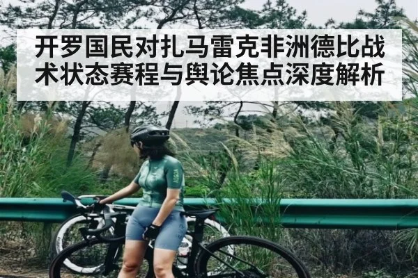 开罗国民对扎马雷克非洲德比战术状态赛程与舆论焦点深度解析 - c7